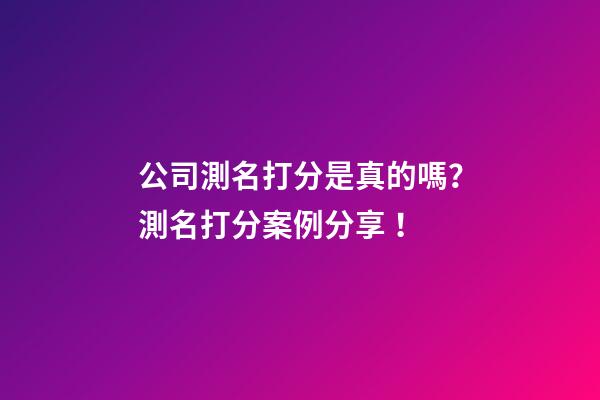 公司測名打分是真的嗎？測名打分案例分享！-第1張-公司起名-玄機派